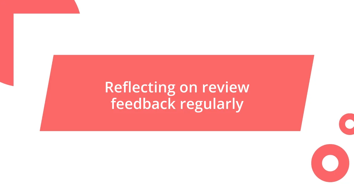 Reflecting on review feedback regularly