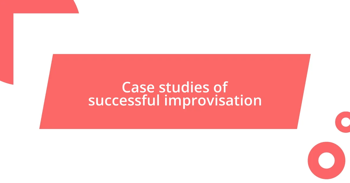 Case studies of successful improvisation