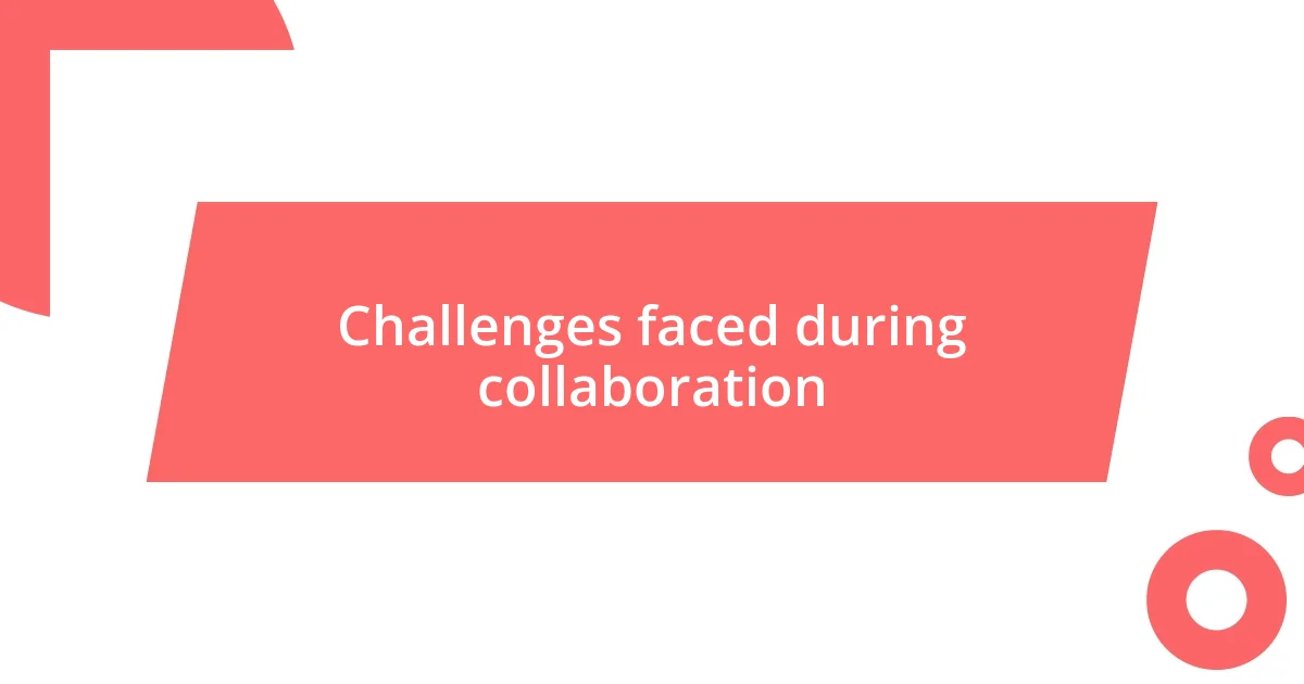 Challenges faced during collaboration